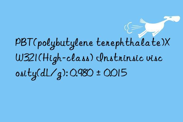 PBT(polybutylene terephthalate)XW321(High-class) Instrinsic viscosity(dL/g): 0.980±0.015