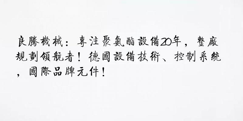 良腾机械：专注聚氨酯设备20年，整厂规划领航者！德国设备技术、控制系统，国际品牌元件！