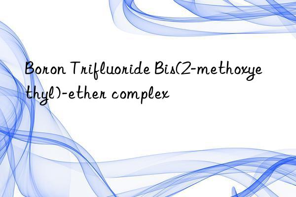 Boron Trifluoride Bis(2-methoxyethyl)-ether complex