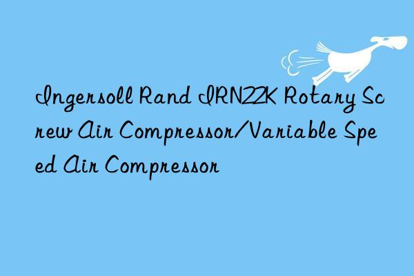 Ingersoll Rand IRN22K Rotary Screw Air Compressor/Variable Speed Air Compressor