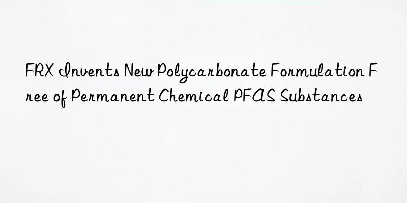 FRX Invents New Polycarbonate Formulation Free of Permanent Chemical PFAS Substances