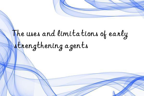 The uses and limitations of early strengthening agents