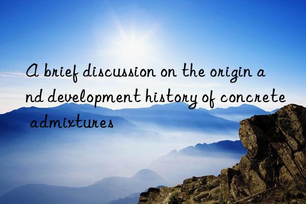 A brief discussion on the origin and development history of concrete admixtures