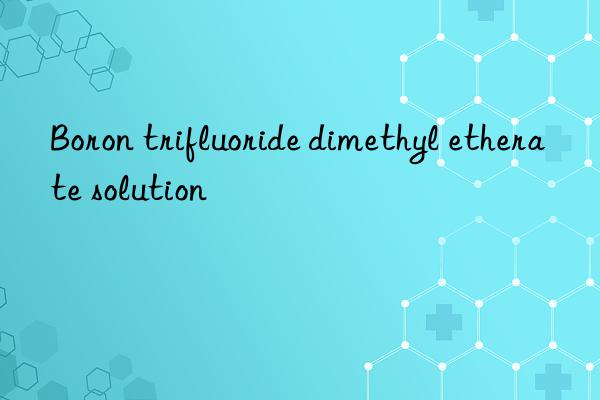 Boron trifluoride dimethyl etherate solution