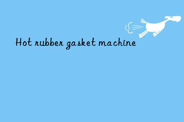 Hot rubber gasket machine