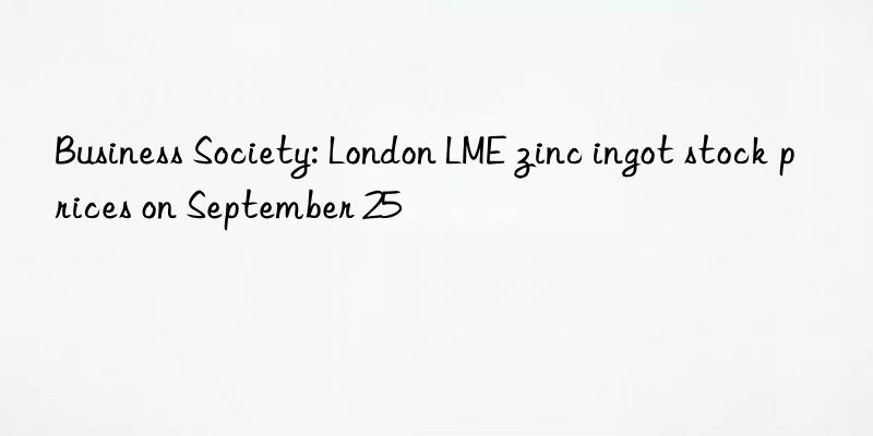 Business Society: London LME zinc ingot stock prices on September 25