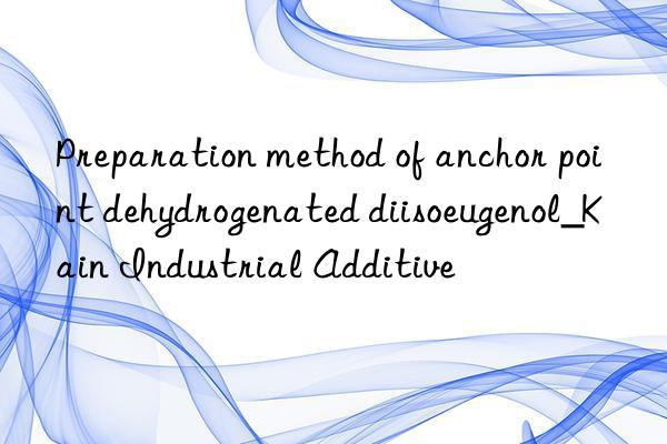 Preparation method of anchor point dehydrogenated diisoeugenol_Kain Industrial Additive