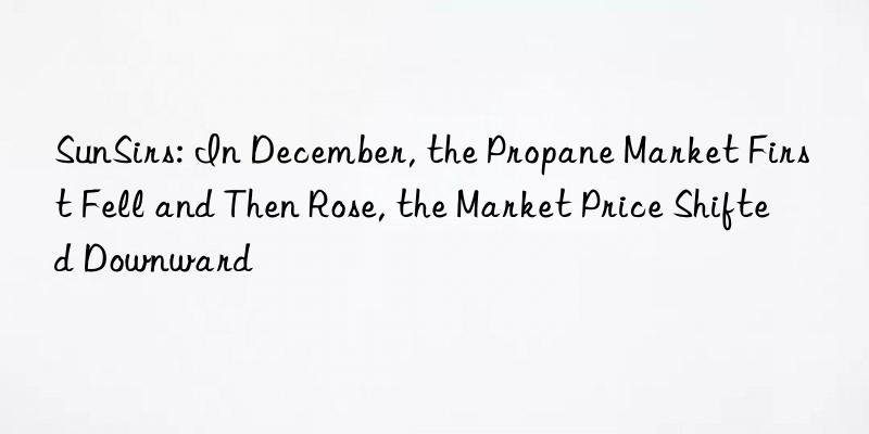 SunSirs: In December, the Propane Market First Fell and Then Rose, the Market Price Shifted Downward