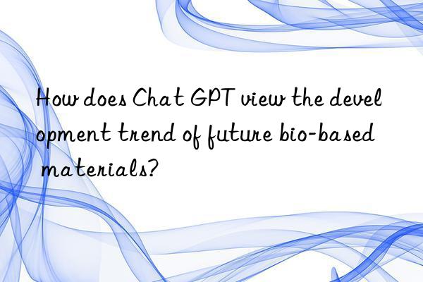 How does Chat GPT view the development trend of future bio-based materials?