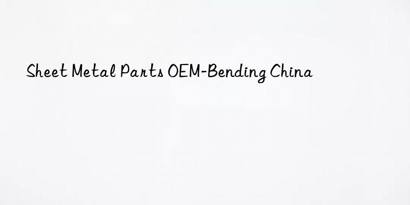 Sheet Metal Parts OEM-Bending China