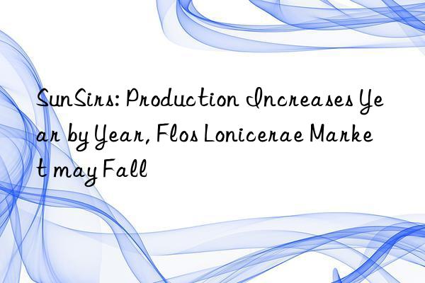 SunSirs: Production Increases Year by Year, Flos Lonicerae Market may Fall