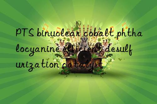 PTS binuclear cobalt phthalocyanine efficient desulfurization catalyst