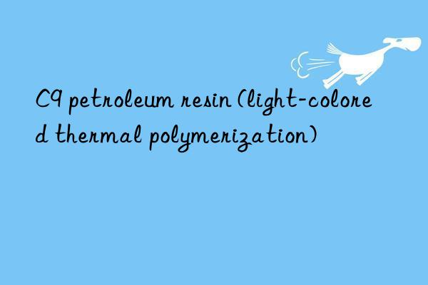 C9 petroleum resin (light-colored thermal polymerization)