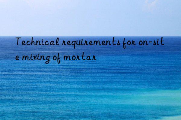 Technical requirements for on-site mixing of mortar