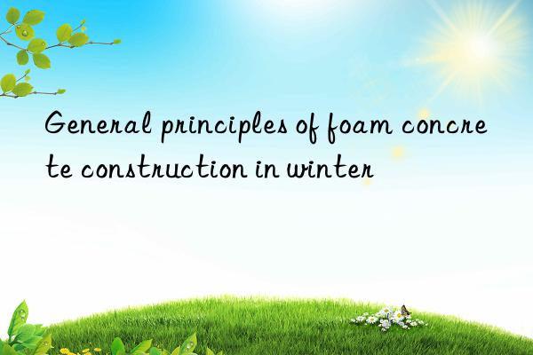 General principles of foam concrete construction in winter