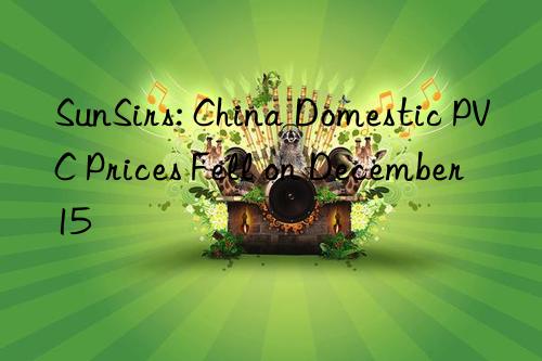 SunSirs: China Domestic PVC Prices Fell on December 15