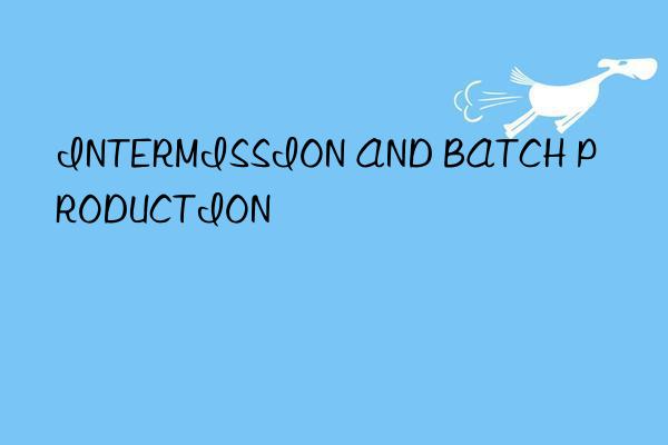 INTERMISSION AND BATCH PRODUCTION