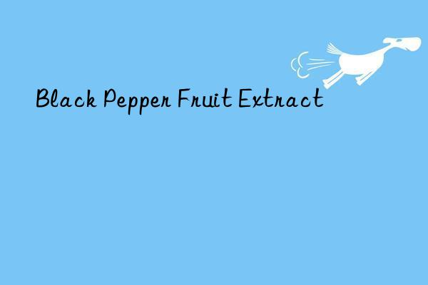 Black Pepper Fruit Extract