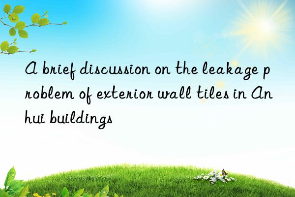 A brief discussion on the leakage problem of exterior wall tiles in Anhui buildings