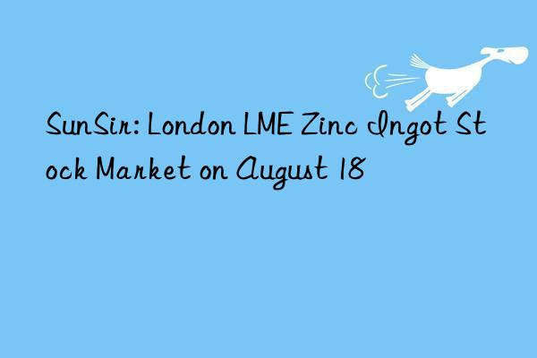 SunSir: London LME Zinc Ingot Stock Market on August 18