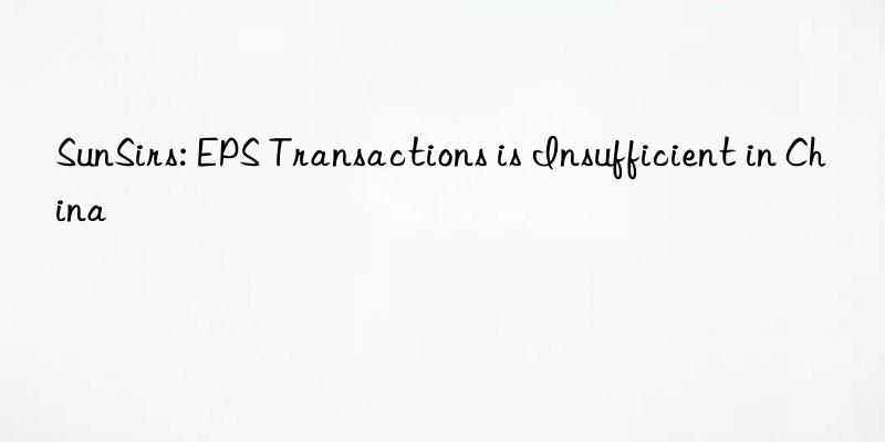 SunSirs: EPS Transactions is Insufficient in China