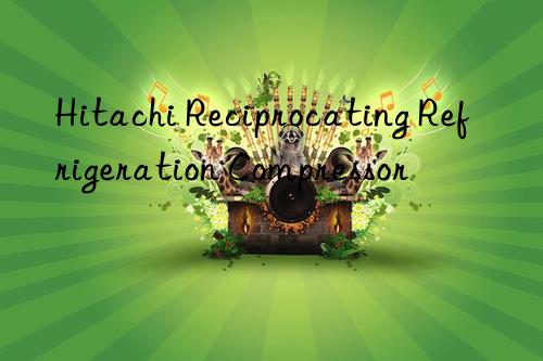 Hitachi Reciprocating Refrigeration Compressor