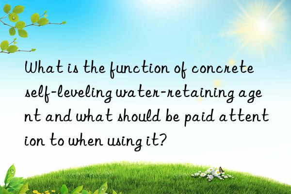 What is the function of concrete self-leveling water-retaining agent and what should be paid attention to when using it?