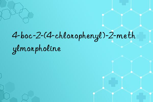 4-boc-2-(4-chlorophenyl)-2-methylmorpholine