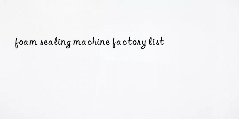 foam sealing machine factory list