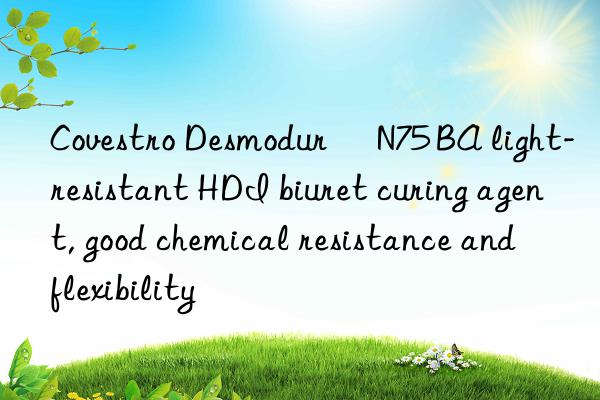 Covestro Desmodur® N75 BA light-resistant HDI biuret curing agent, good chemical resistance and flexibility