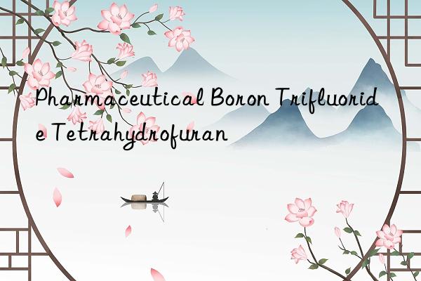 Pharmaceutical Boron Trifluoride Tetrahydrofuran