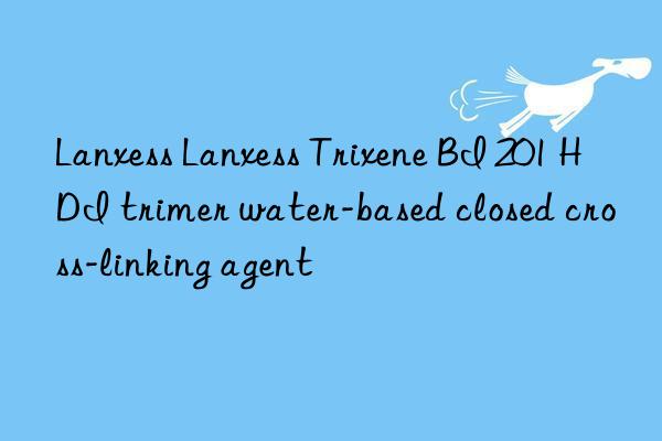 Lanxess Lanxess Trixene BI 201 HDI trimer water-based closed cross-linking agent