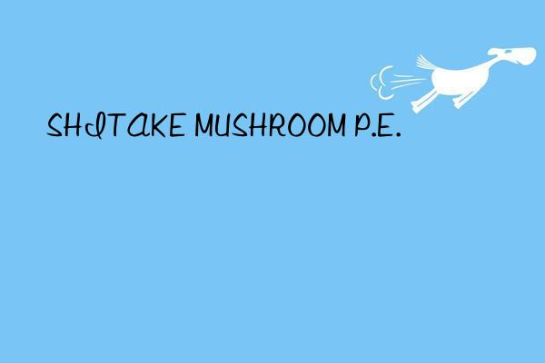 SHITAKE MUSHROOM P.E.