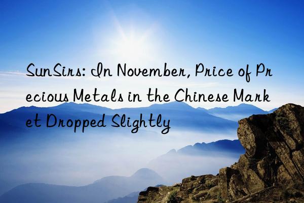 SunSirs: In November, Price of Precious Metals in the Chinese Market Dropped Slightly