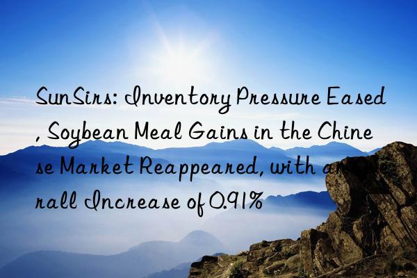 SunSirs: Inventory Pressure Eased, Soybean Meal Gains in the Chinese Market Reappeared, with an Overall Increase of 0.91%