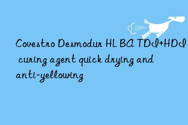 Covestro Desmodur HL BA TDI+HDI curing agent quick drying and anti-yellowing