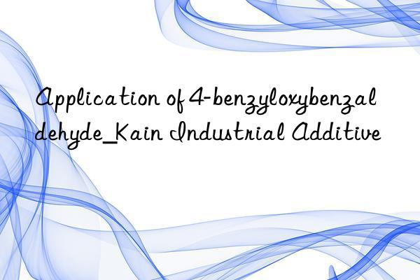 Application of 4-benzyloxybenzaldehyde_Kain Industrial Additive