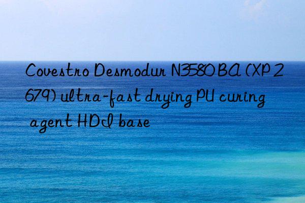 Covestro Desmodur N3580 BA (XP 2679) ultra-fast drying PU curing agent HDI base