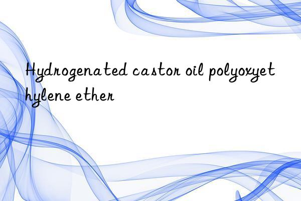 Hydrogenated castor oil polyoxyethylene ether