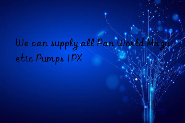 We can supply all Pan World Magnetic Pumps 1PX