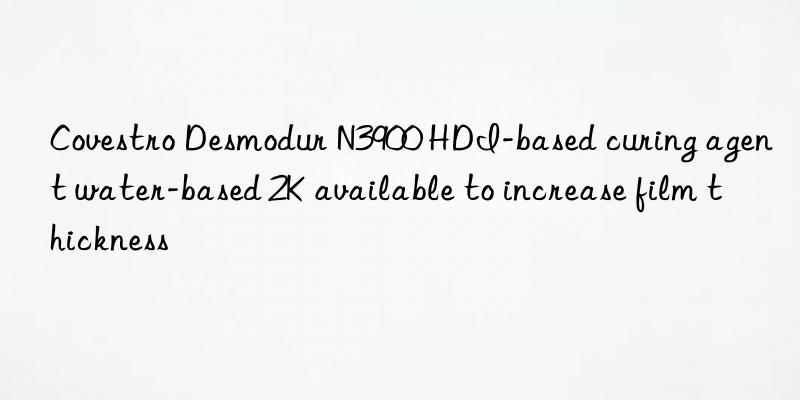 Covestro Desmodur N3900 HDI-based curing agent water-based 2K available to increase film thickness