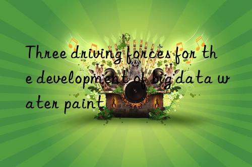 Three driving forces for the development of big data water paint