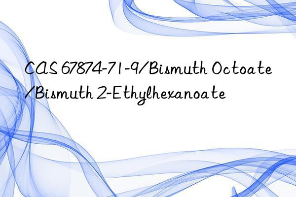 CAS 67874-71-9/Bismuth Octoate/Bismuth 2-Ethylhexanoate