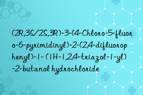 (2R,3S/2S,3R)-3-(4-Chloro-5-fluoro-6-pyrimidinyl)-2-(2,4-difluorophenyl)-1- (1H-1,2,4-triazol-1-yl)-2-butanol hydrochloride