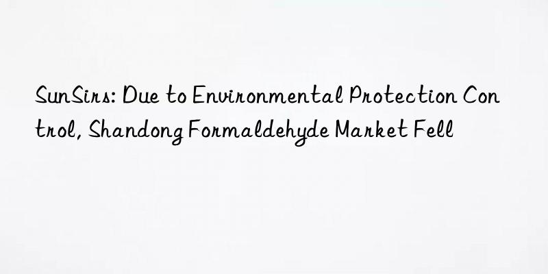 SunSirs: Due to Environmental Protection Control, Shandong Formaldehyde Market Fell