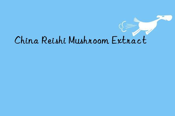 China Reishi Mushroom Extract