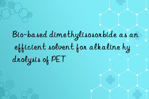 Bio-based dimethylisosorbide as an efficient solvent for alkaline hydrolysis of PET