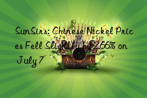 SunSirs: Chinese Nickel Prices Fell Slightly by 2.66% on July 7