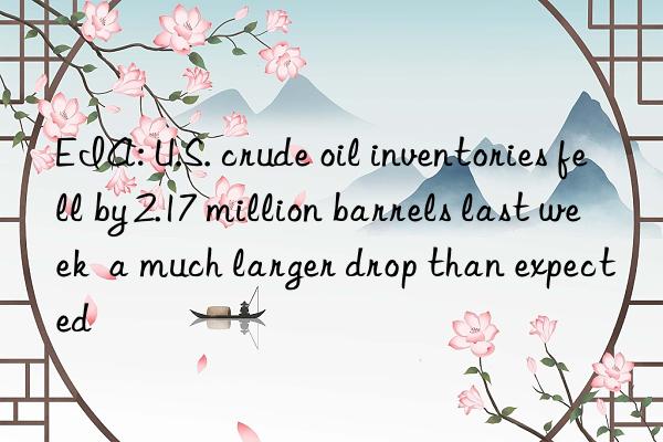 EIA: U.S. crude oil inventories fell by 2.17 million barrels last week  a much larger drop than expected