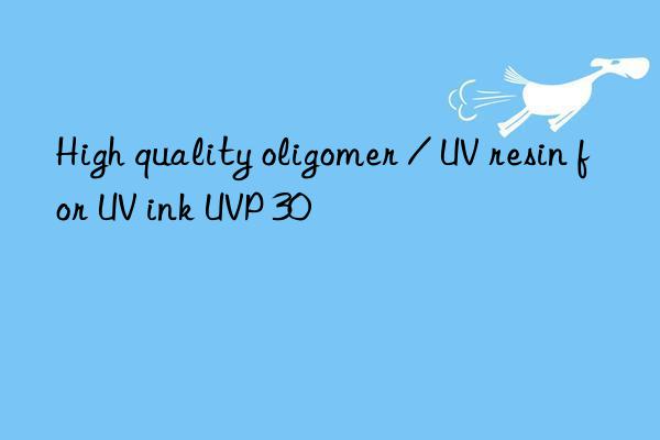 High quality oligomer / UV resin for UV ink UVP 30